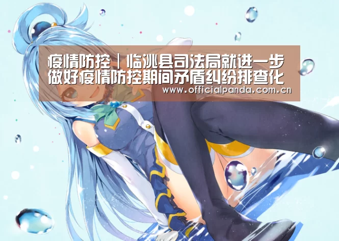 疫情防控|临洮县司法局就进一步做好疫情防控期间矛盾纠纷排查化解事情发出通知!|熊猫体育官网(图1) 熊猫入口