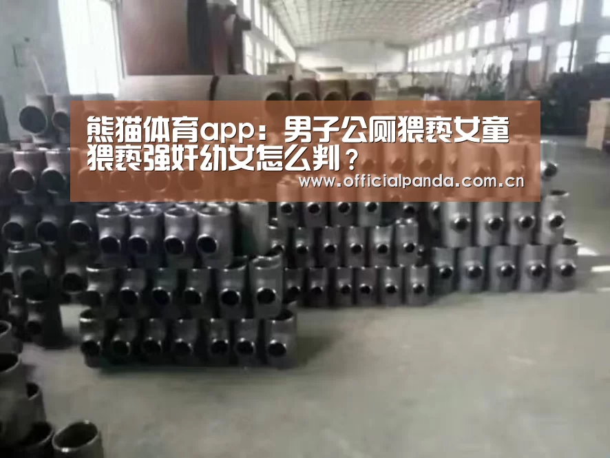 熊猫体育app:男子公厕猥亵女童 猥亵强奸幼女怎么判?(图1) 熊猫体育